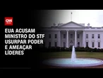 EUA acusam ministro do STF de destruir relação com o Brasil | AGORA CNN