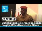 Le capitaine Traoré accuse ses voisins ivoirien et béninois de vouloir déstabiliser le Burkina