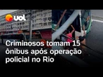 Criminosos tomam 15 ônibus e fazem barricadas após operação policial no Rio de Janeiro; veja vídeo