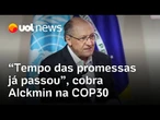 Alckmin diz que 'tempo de promessas passou' e cobra para que COP30 traga ações concretas