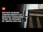 Rita Mundim: Comportamento do mercado financeiro pesou em redução de tarifas dos EUA | CNN ARENA