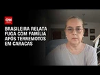 “Foi horrível”: brasileira relata fuga com cachorros após terremoto na Venezuela | AGORA CNN