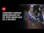 Fernando Haddad diz que a arrecadação da MP 1303 será superior a R$ 17 bilhões | CNN 360º