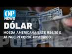 Dólar bate R$6,20 e atinge recorde; base fala em 