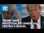 AO VIVO: A pedido de Trump, governo dos EUA abre investigação comercial contra o Brasil; entenda
