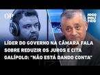 Líder do governo na Câmara fala sobre reduzir os juros e cita Galípolo: "não está dando conta"