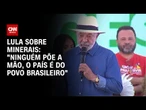"Ninguém põe a mão", diz Lula sobre interesse dos EUA em minerais críticos | CNN NOVO DIA