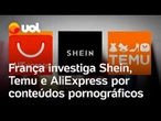 França investiga Shein, Temu, AliExpress e Wish por acesso de menores a conteúdo pornográfico