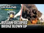 Putin's invasion route bombed! Ukraine destroys bridge in Russian-occupied Vasylivka