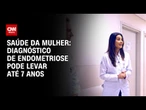 Saúde da mulher: diagnóstico de endometriose pode levar até 7 anos | CNN Sinais Vitais