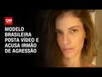 Modelo brasileira posta vídeo e acusa irmão de agressão | BASTIDORES CNN