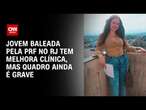 Jovem baleada pela PRF no RJ tem melhora clínica, mas quadro ainda é grave | CNN PRIME TIME