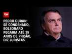 Pedro Duran: Se condenado, Bolsonaro pegaria até 39 anos de prisão, diz juristas | CNN NOVO DIA