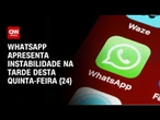 WhatsApp apresenta instabilidade na tarde desta quinta-feira (24) | CNN 360º