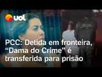 PCC: Detida na fronteira com o Paraguai, “Dama do Crime” é transferida para prisão; veja vídeo