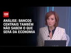 Análise: Bancos Centrais também não sabem o que será da economia | WW