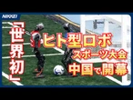 【中国で開幕】「世界初」ヒト型ロボのスポーツ大会
