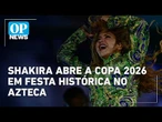 Anitta e Shakira participam dos shows de abertura da Copa do Mundo; veja a programação | OP News