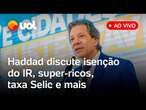 Haddad fala ao vivo sobre isenção do Imposto de Renda, super-ricos, taxa Selic e mais; assista