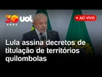 Lula participa da assinatura de decretos de titulação de territórios quilombolas; assista ao vivo