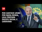 Análise: Por baixa renda, Lula prepara pacote social e caravana | BASTIDORES CNN