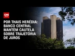 Análise: Banco Central mantém cautela sobre trajetória de juros | CNN PRIME TIME