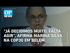 “Já decidimos muito, falta agir”, afirma Marina Silva na COP30 em Belém | O POVO News
