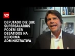 Supersalários citados em PEC podem ser discutidos na reforma administrativa, diz deputado | BASTIDOR