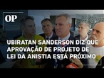 "Estamos cada vez mais próximos da aprovação do projeto de lei da anistia", afirma Sanderson