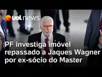 PF investiga imóvel repassado a Jaques Wagner por ex-sócio do Master