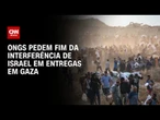 Mais de cem ONGs pedem fim da interferência de Israel em entrega de ajuda em Gaza | BASTIDORES CNN