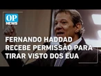 Fernando Haddad recebe permissão para tirar visto dos EUA l O POVO News