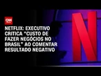 Executivo da Netflix critica custo de fazer negócios no Brasil ao explicar lucro menor | PRIME TIME