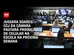 Jussara Soares: CCJ da Câmara pautará proibição de celular na escola na próxima semana | CNN 360°