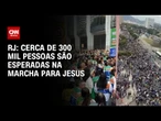 Marcha para Jesus deve reunir 300 mil pessoas no Rio de Janeiro | AGORA CNN