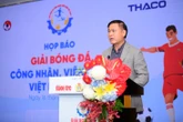 Phó chủ tịch VFF Trần Anh Tú: Bóng đá công nhân, viên chức sẽ lan tỏa mạnh mẽ hơn