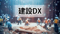 建設DXとは？鹿島・大林・中小2社など最新事例5選、全然進まない「3原因」も徹底解説