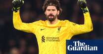 Cinematic, triumphant, unbeatable: Alisson seizes his moment for Liverpool | Barney Ronay