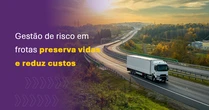 Gestão de risco em frotas preserva vidas e reduz custos