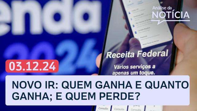 Novo IR: Quem ganha e quem perde? Congresso e pacote do governo e mais | Análise da Notícia 03/12/24