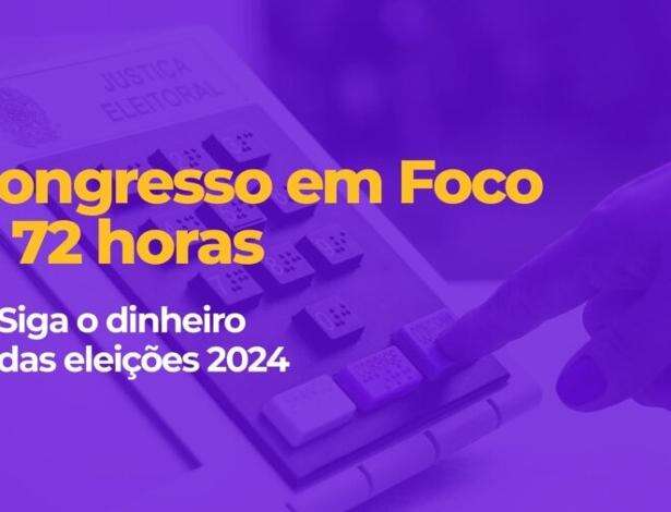 Congresso em Foco e 72horas: siga o dinheiro das eleições 2024