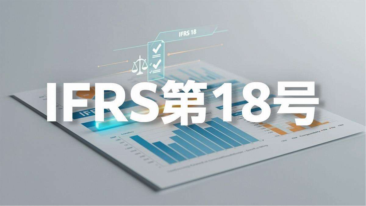 IFRS第18号とは何か？「財務諸表における表示及び開示」の概要と実務への影響を解説