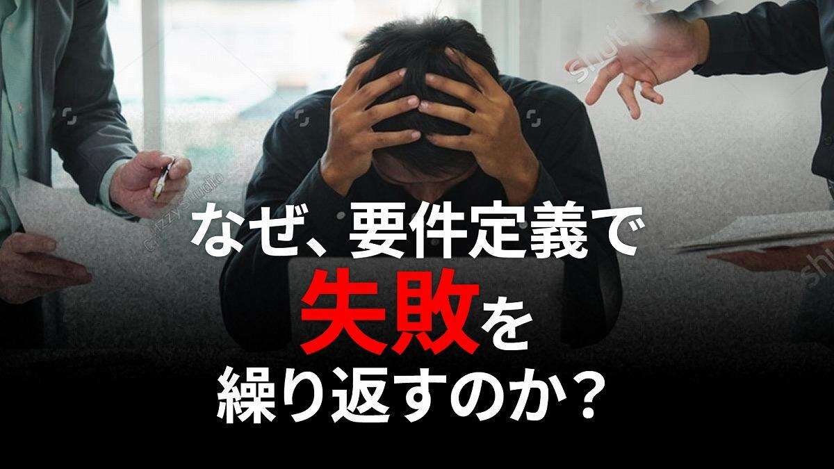 【完全版】なぜ要件定義は「失敗」ばかり？ 修正コスト200倍もあり得る「3つの原因」