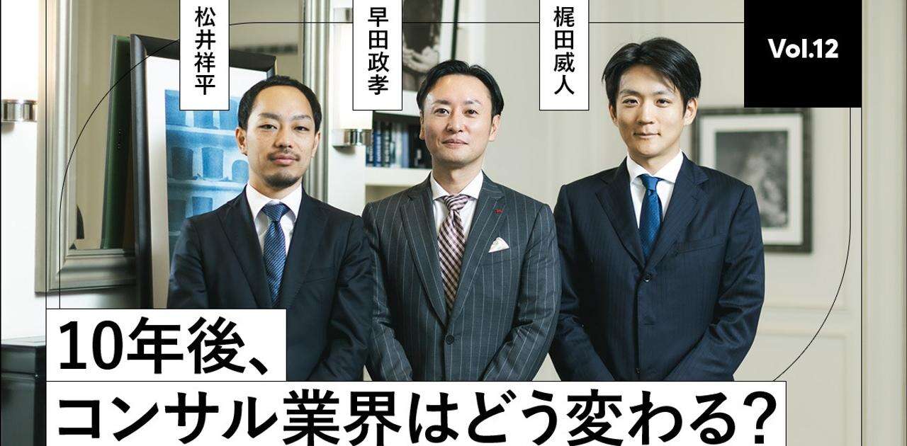 【外資？国内？新興？コンサル業界大解剖】トップランナーが語る──これからのコンサル業界、そして